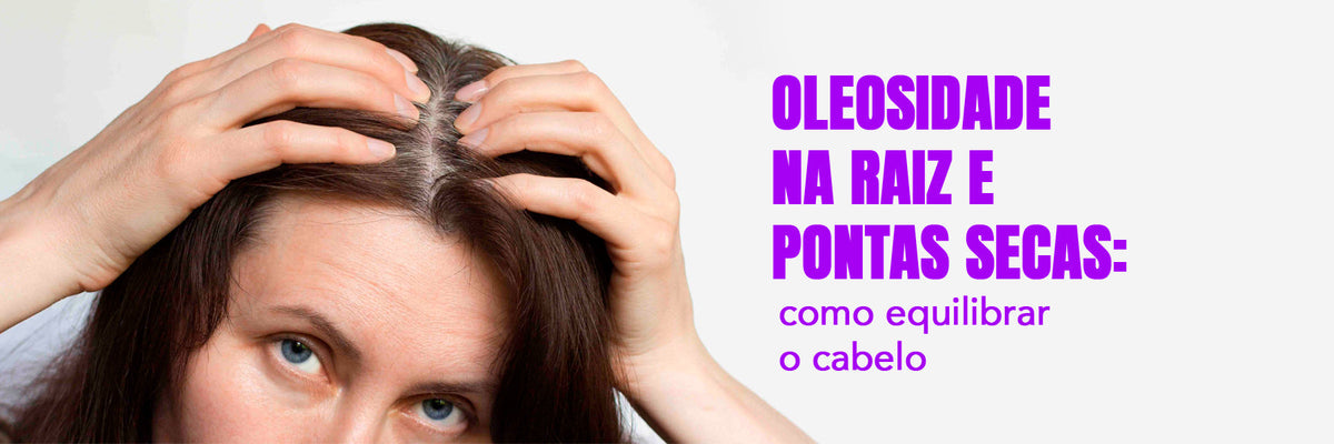 Oleosidade na raiz e pontas secas: como equilibrar o cabelo